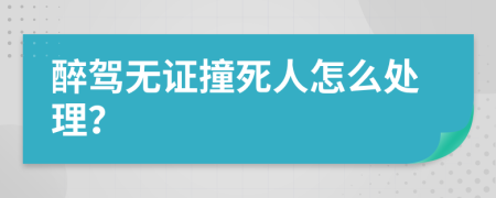 醉駕無證撞死人怎么處理？