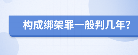 構(gòu)成綁架罪一般判幾年？