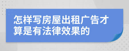 怎樣寫房屋出租廣告才算是有法律效果的