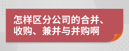 怎樣區(qū)分公司的合并、收購(gòu)、兼并與并購(gòu)啊