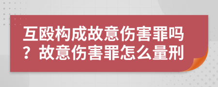 互毆構(gòu)成故意傷害罪嗎？故意傷害罪怎么量刑
