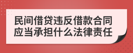 民間借貸違反借款合同應(yīng)當(dāng)承擔(dān)什么法律責(zé)任