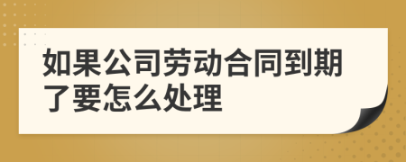 如果公司勞動(dòng)合同到期了要怎么處理