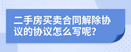 二手房買賣合同解除協(xié)議的協(xié)議怎么寫呢？