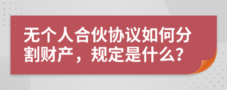 無個人合伙協(xié)議如何分割財產(chǎn)，規(guī)定是什么？