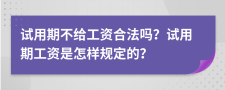 試用期不給工資合法嗎？試用期工資是怎樣規(guī)定的？