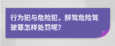 行為犯與危險犯，醉駕危險駕駛罪怎樣處罰呢？