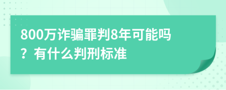 800萬詐騙罪判8年可能嗎？有什么判刑標(biāo)準(zhǔn)