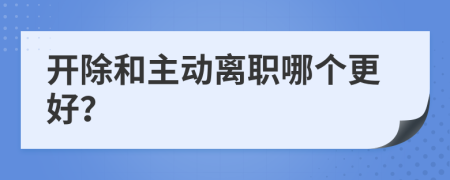 開除和主動離職哪個更好？
