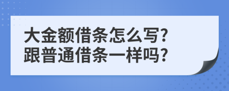 大金額借條怎么寫(xiě)? 跟普通借條一樣嗎?