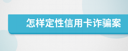 怎樣定性信用卡詐騙案