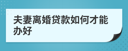 夫妻離婚貸款如何才能辦好