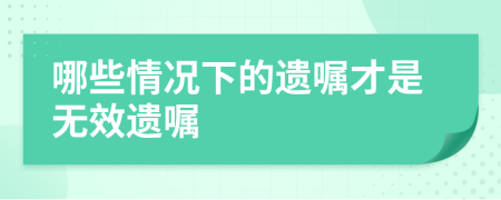 哪些情況下的遺囑才是無效遺囑