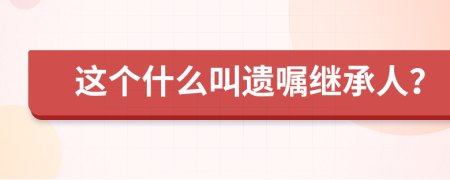 這個什么叫遺囑繼承人？