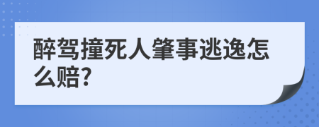 醉駕撞死人肇事逃逸怎么賠?