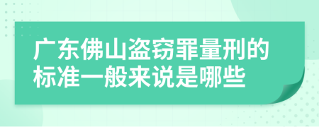 廣東佛山盜竊罪量刑的標準一般來說是哪些