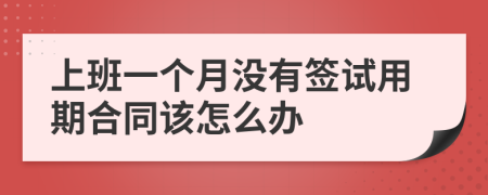 上班一個(gè)月沒有簽試用期合同該怎么辦