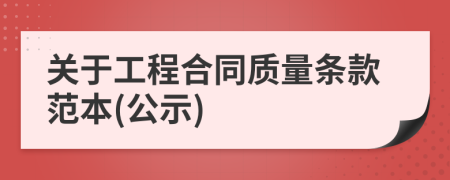 關(guān)于工程合同質(zhì)量條款范本(公示)