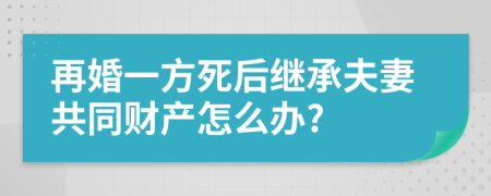 再婚一方死后繼承夫妻共同財(cái)產(chǎn)怎么辦?