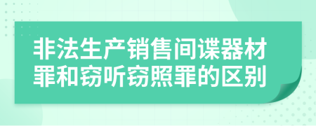 非法生產(chǎn)銷售間諜器材罪和竊聽竊照罪的區(qū)別