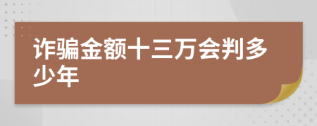 詐騙金額十三萬(wàn)會(huì)判多少年