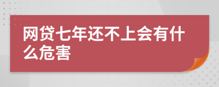 網(wǎng)貸七年還不上會(huì)有什么危害