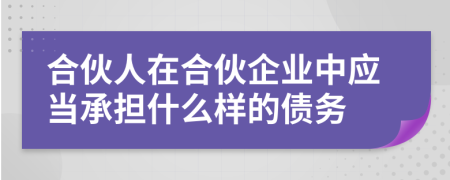 合伙人在合伙企業(yè)中應當承擔什么樣的債務