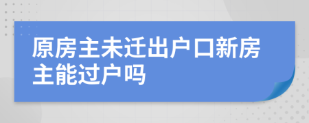 原房主未遷出戶口新房主能過戶嗎
