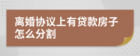 離婚協(xié)議上有貸款房子怎么分割