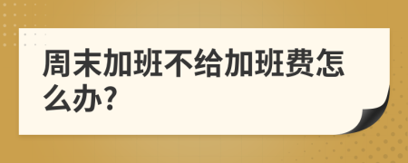 周末加班不給加班費怎么辦?