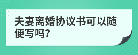 夫妻離婚協(xié)議書(shū)可以隨便寫(xiě)嗎？