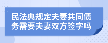 民法典規(guī)定夫妻共同債務需要夫妻雙方簽字嗎