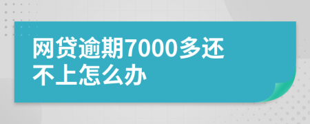 網(wǎng)貸逾期7000多還不上怎么辦