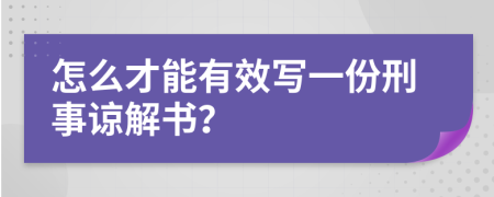 怎么才能有效寫一份刑事諒解書？