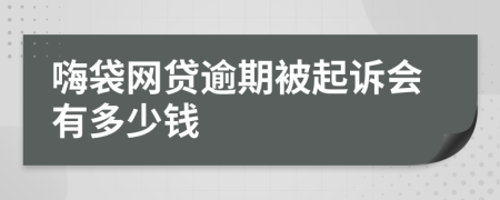 嗨袋網(wǎng)貸逾期被起訴會(huì)有多少錢