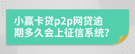 小贏卡貸p2p網(wǎng)貸逾期多久會上征信系統(tǒng)？