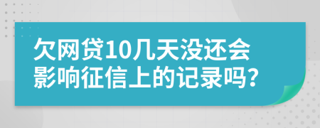 欠網(wǎng)貸10幾天沒還會(huì)影響征信上的記錄嗎？
