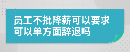 員工不批降薪可以要求可以單方面辭退嗎