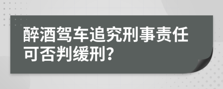 醉酒駕車追究刑事責任可否判緩刑？