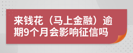 來(lái)錢(qián)花（馬上金融）逾期9個(gè)月會(huì)影響征信嗎