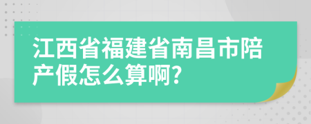 江西省福建省南昌市陪產(chǎn)假怎么算啊?