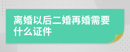 離婚以后二婚再婚需要什么證件