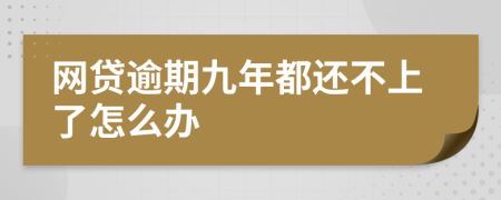 網(wǎng)貸逾期九年都還不上了怎么辦