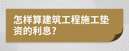 怎樣算建筑工程施工墊資的利息?