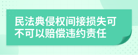 民法典侵權(quán)間接損失可不可以賠償違約責(zé)任