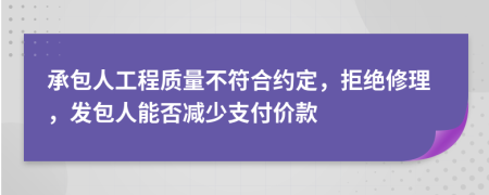 承包人工程質(zhì)量不符合約定，拒絕修理，發(fā)包人能否減少支付價款
