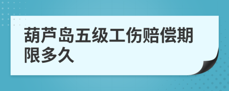 葫蘆島五級(jí)工傷賠償期限多久