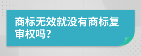 商標無效就沒有商標復(fù)審權(quán)嗎？