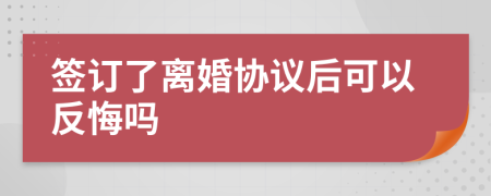 簽訂了離婚協(xié)議后可以反悔嗎