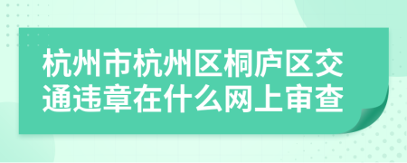 杭州市杭州區(qū)桐廬區(qū)交通違章在什么網上審查